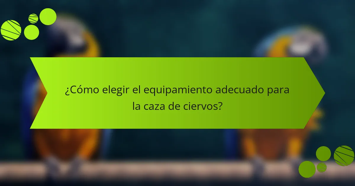 ¿Cómo elegir el equipamiento adecuado para la caza de ciervos?