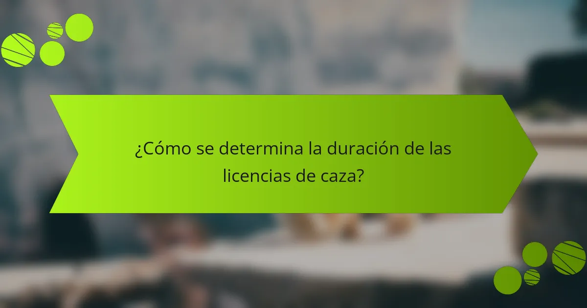 ¿Cómo se determina la duración de las licencias de caza?