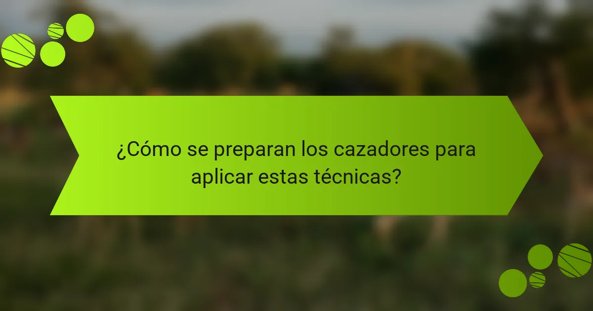 ¿Cómo se preparan los cazadores para aplicar estas técnicas?