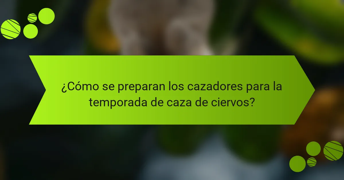 ¿Cómo se preparan los cazadores para la temporada de caza de ciervos?