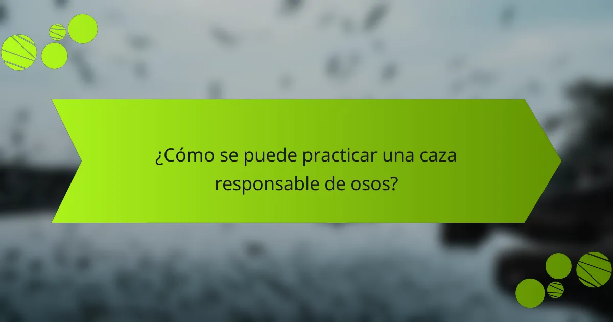 ¿Cómo se puede practicar una caza responsable de osos?