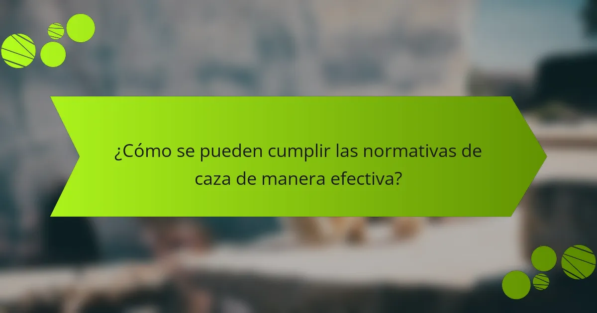 ¿Cómo se pueden cumplir las normativas de caza de manera efectiva?