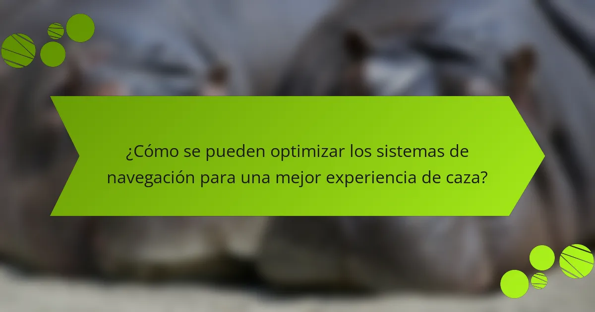 ¿Cómo se pueden optimizar los sistemas de navegación para una mejor experiencia de caza?