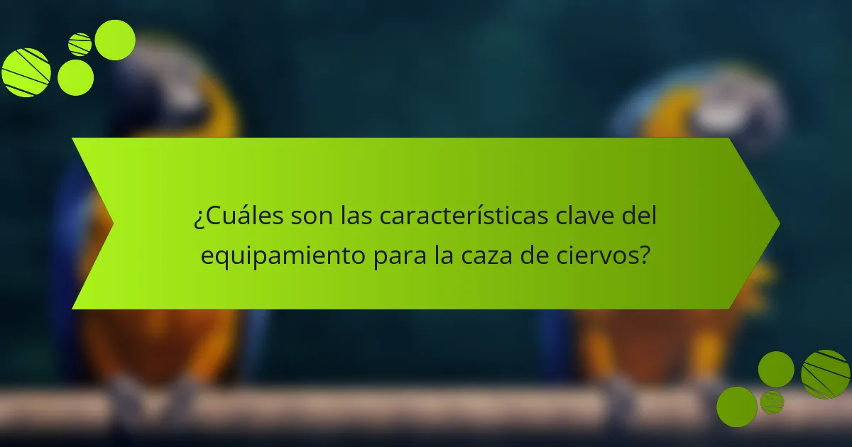¿Cuáles son las características clave del equipamiento para la caza de ciervos?