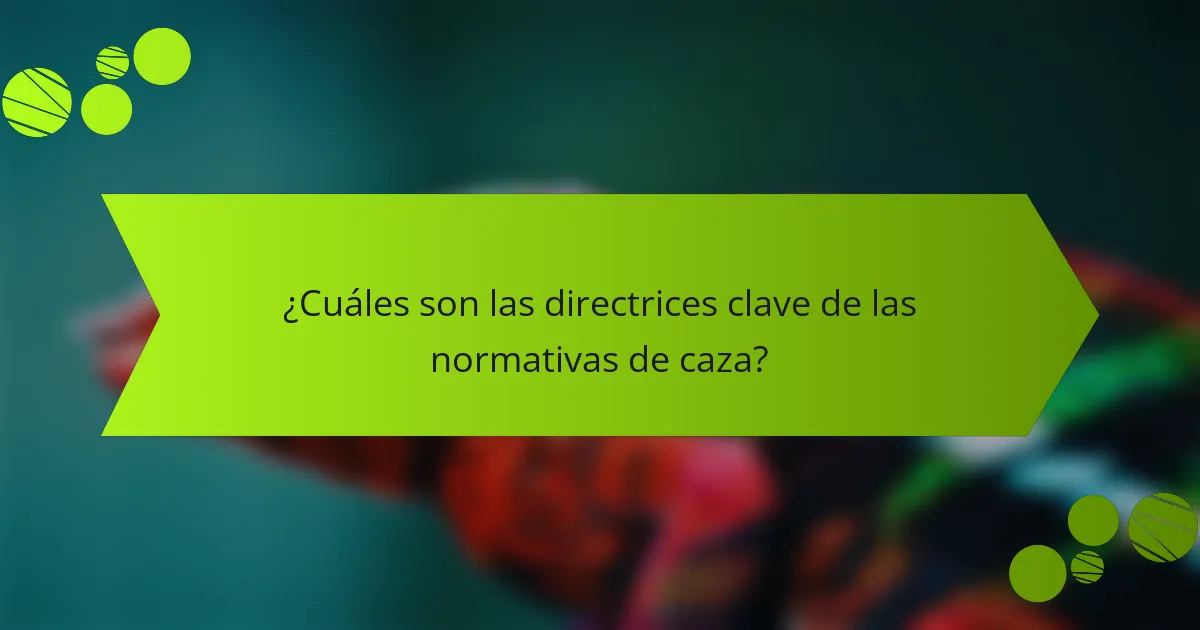 ¿Cuáles son las directrices clave de las normativas de caza?