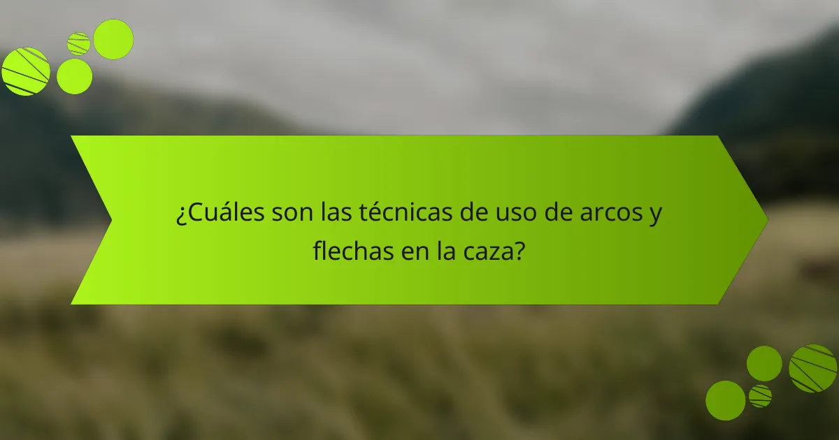 ¿Cuáles son las técnicas de uso de arcos y flechas en la caza?