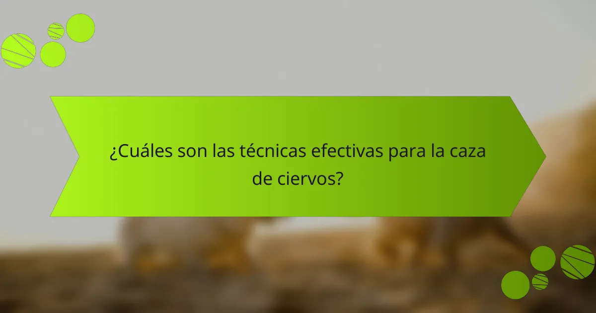 ¿Cuáles son las técnicas efectivas para la caza de ciervos?