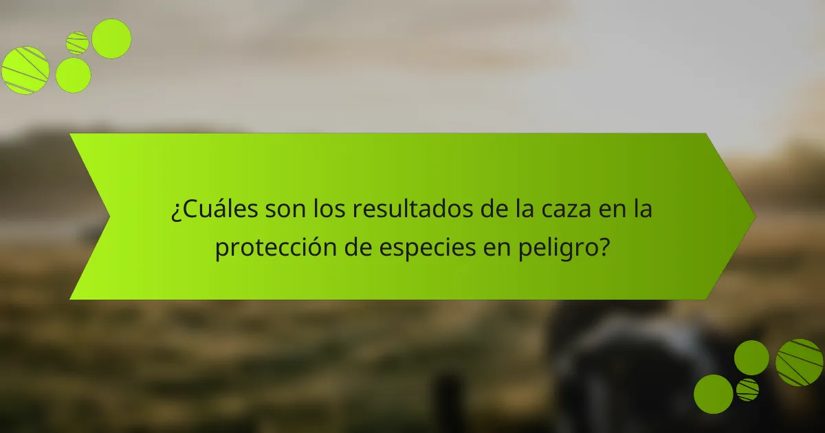 ¿Cuáles son los resultados de la caza en la protección de especies en peligro?