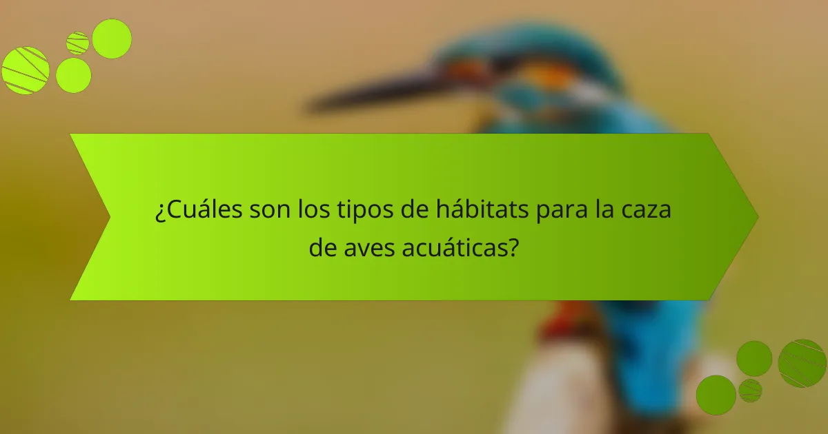 ¿Cuáles son los tipos de hábitats para la caza de aves acuáticas?