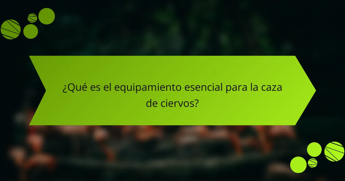 ¿Qué es el equipamiento esencial para la caza de ciervos?