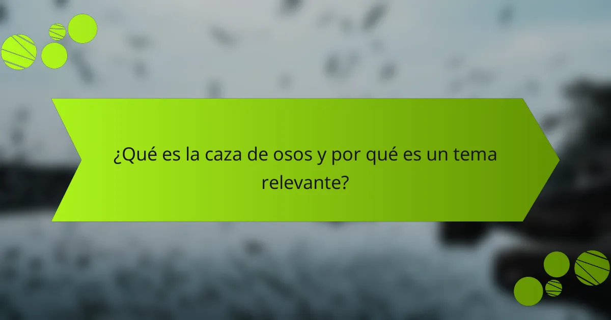 ¿Qué es la caza de osos y por qué es un tema relevante?