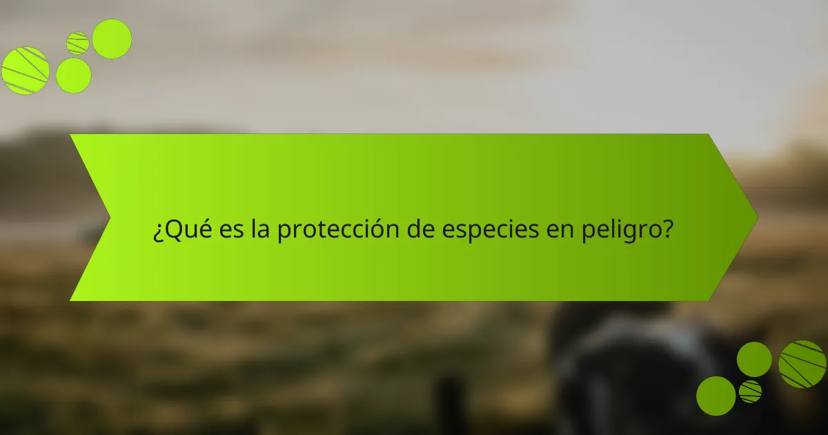 ¿Qué es la protección de especies en peligro?