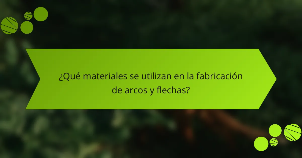 ¿Qué materiales se utilizan en la fabricación de arcos y flechas?