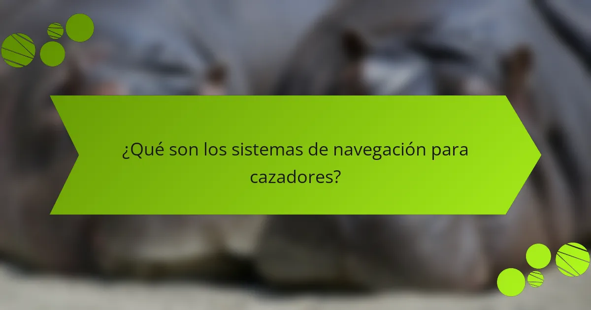 ¿Qué son los sistemas de navegación para cazadores?