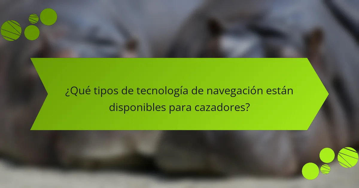 ¿Qué tipos de tecnología de navegación están disponibles para cazadores?
